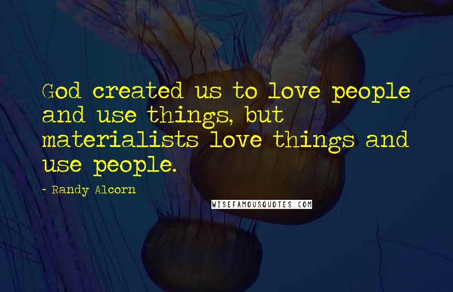 Randy Alcorn Quotes: God created us to love people and use things, but materialists love things and use people.