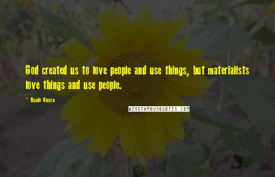 Randy Alcorn Quotes: God created us to love people and use things, but materialists love things and use people.