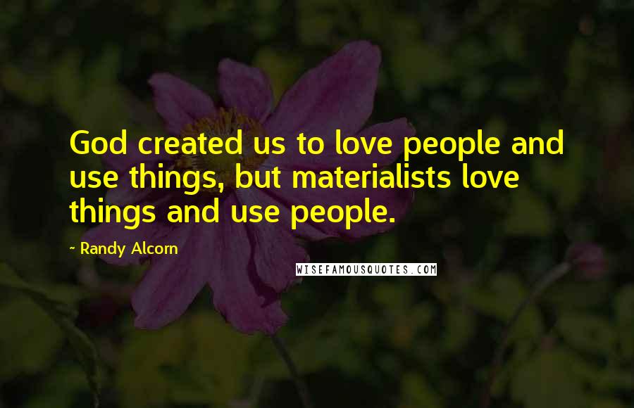 Randy Alcorn Quotes: God created us to love people and use things, but materialists love things and use people.