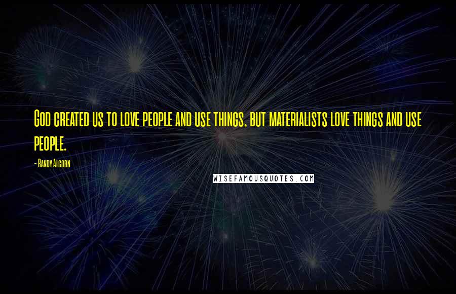 Randy Alcorn Quotes: God created us to love people and use things, but materialists love things and use people.