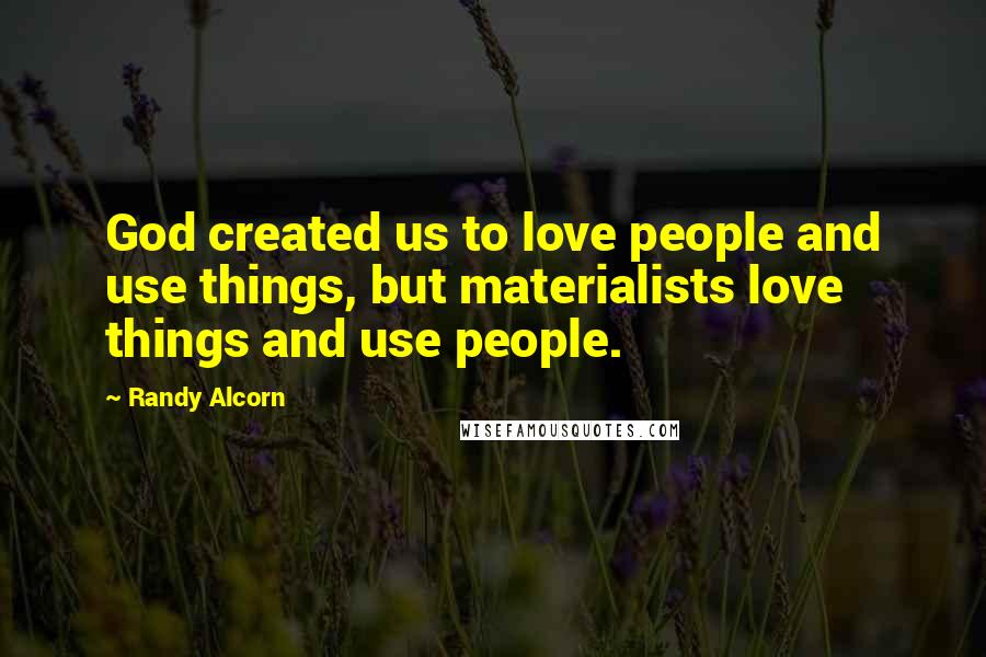 Randy Alcorn Quotes: God created us to love people and use things, but materialists love things and use people.