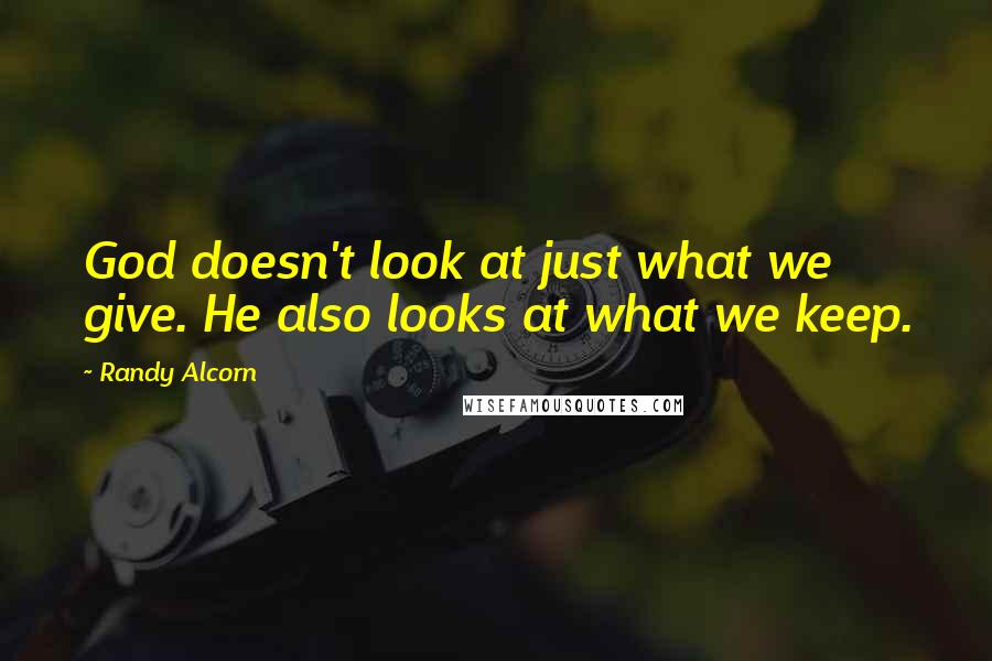 Randy Alcorn Quotes: God doesn't look at just what we give. He also looks at what we keep.