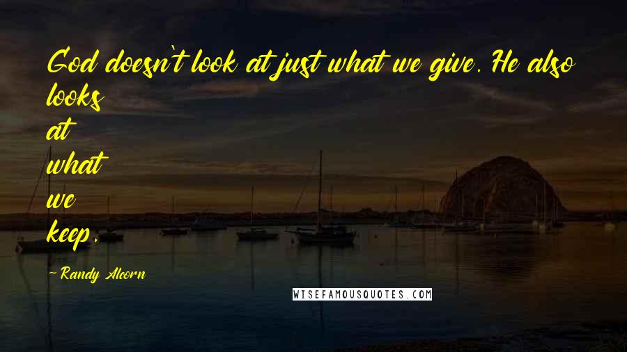 Randy Alcorn Quotes: God doesn't look at just what we give. He also looks at what we keep.