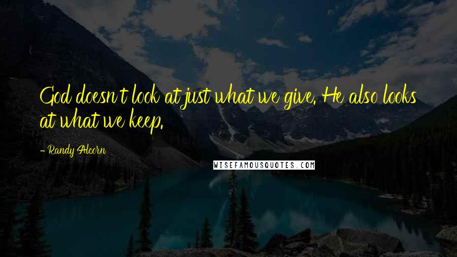Randy Alcorn Quotes: God doesn't look at just what we give. He also looks at what we keep.