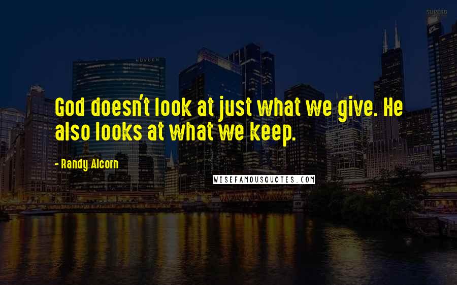 Randy Alcorn Quotes: God doesn't look at just what we give. He also looks at what we keep.