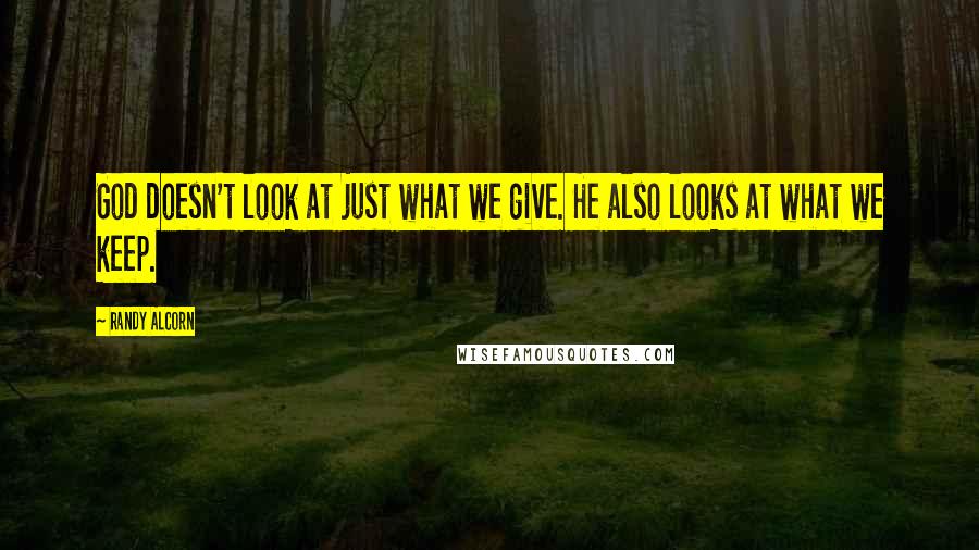 Randy Alcorn Quotes: God doesn't look at just what we give. He also looks at what we keep.