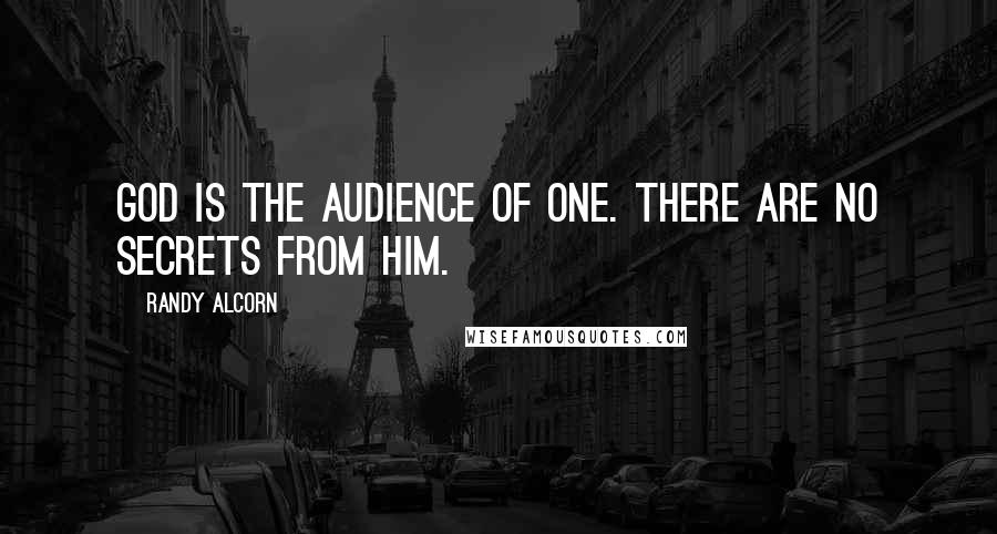 Randy Alcorn Quotes: God is the Audience of One. There are no secrets from Him.