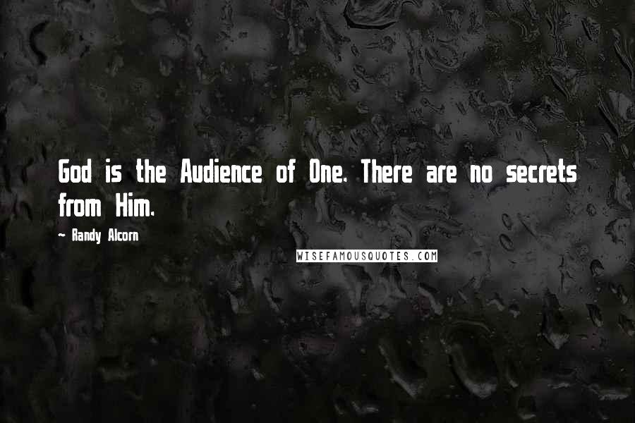 Randy Alcorn Quotes: God is the Audience of One. There are no secrets from Him.