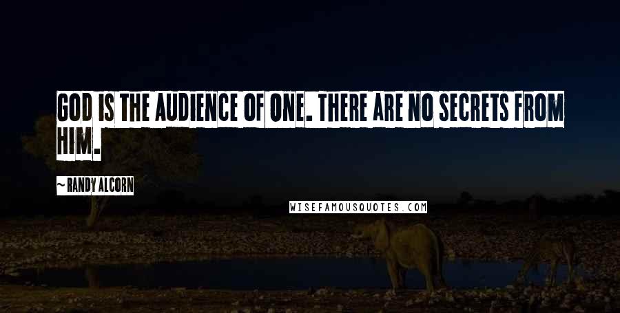 Randy Alcorn Quotes: God is the Audience of One. There are no secrets from Him.