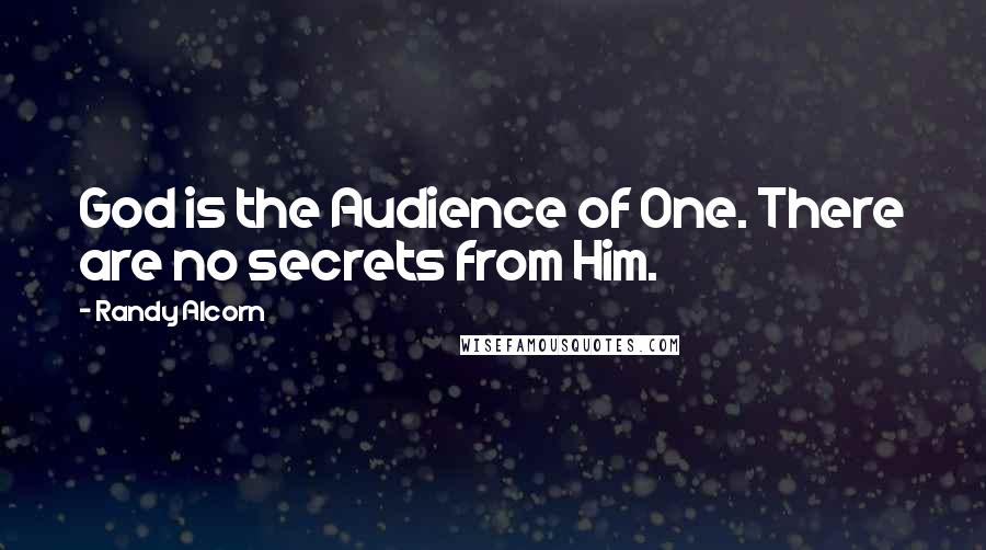 Randy Alcorn Quotes: God is the Audience of One. There are no secrets from Him.