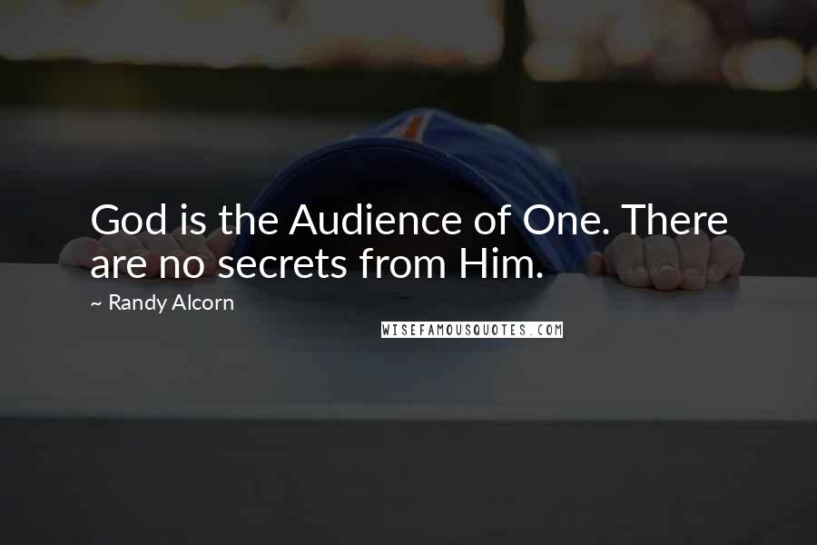 Randy Alcorn Quotes: God is the Audience of One. There are no secrets from Him.