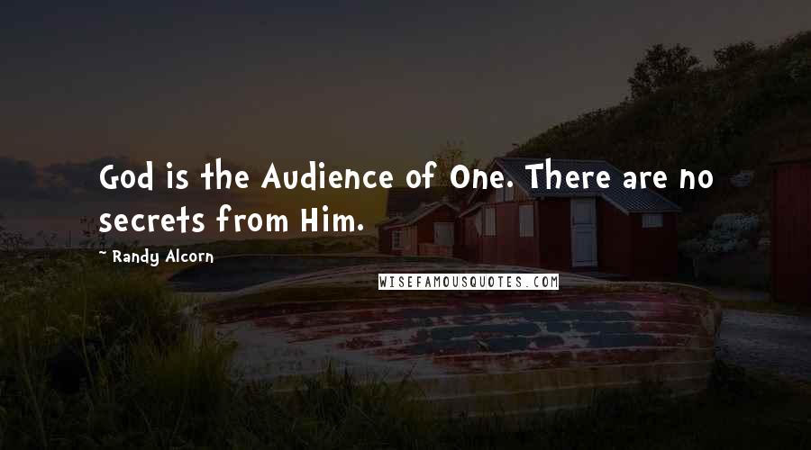 Randy Alcorn Quotes: God is the Audience of One. There are no secrets from Him.