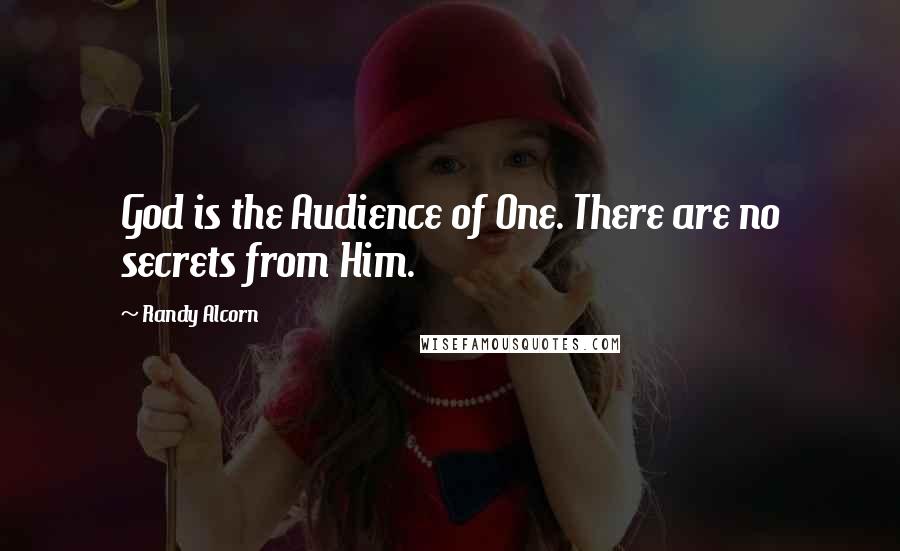 Randy Alcorn Quotes: God is the Audience of One. There are no secrets from Him.