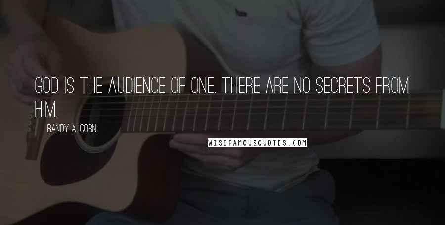 Randy Alcorn Quotes: God is the Audience of One. There are no secrets from Him.