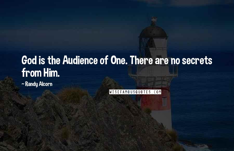 Randy Alcorn Quotes: God is the Audience of One. There are no secrets from Him.