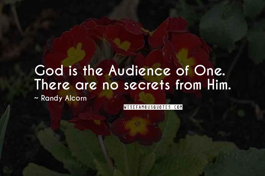 Randy Alcorn Quotes: God is the Audience of One. There are no secrets from Him.