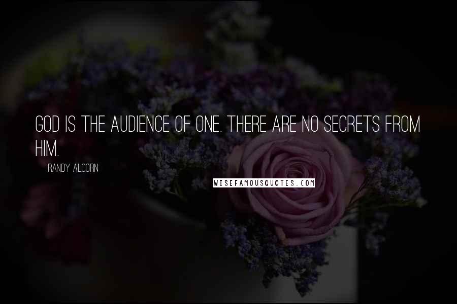 Randy Alcorn Quotes: God is the Audience of One. There are no secrets from Him.