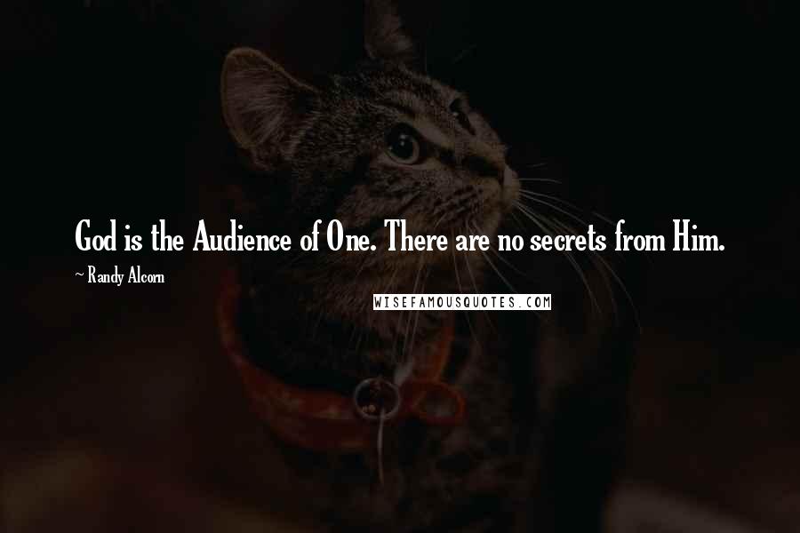 Randy Alcorn Quotes: God is the Audience of One. There are no secrets from Him.