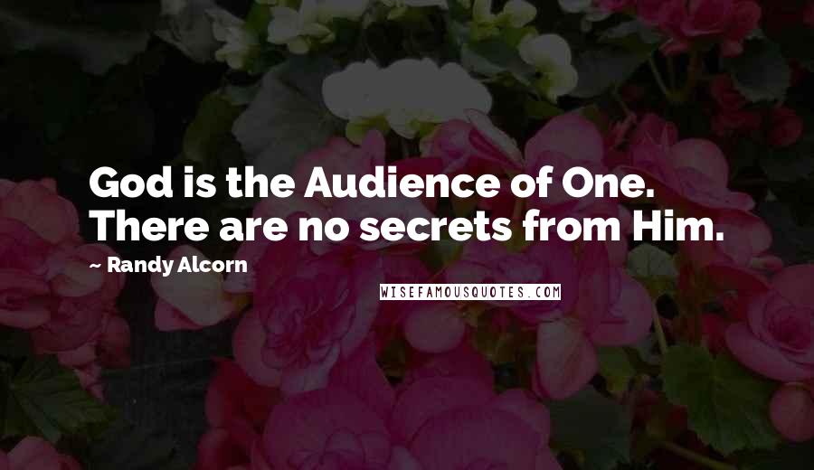 Randy Alcorn Quotes: God is the Audience of One. There are no secrets from Him.