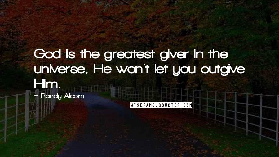 Randy Alcorn Quotes: God is the greatest giver in the universe, He won't let you outgive Him.