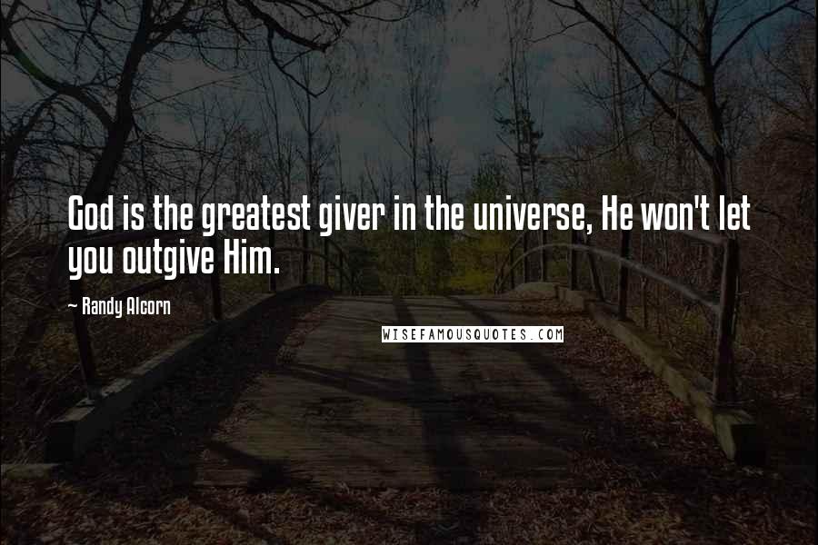 Randy Alcorn Quotes: God is the greatest giver in the universe, He won't let you outgive Him.