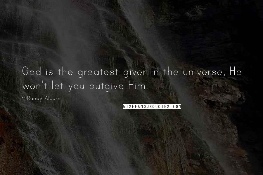 Randy Alcorn Quotes: God is the greatest giver in the universe, He won't let you outgive Him.