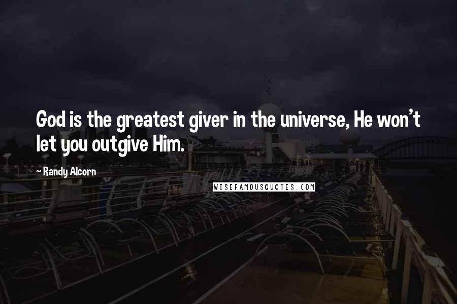 Randy Alcorn Quotes: God is the greatest giver in the universe, He won't let you outgive Him.