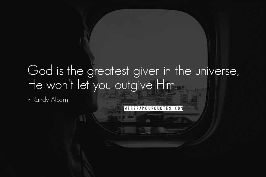 Randy Alcorn Quotes: God is the greatest giver in the universe, He won't let you outgive Him.