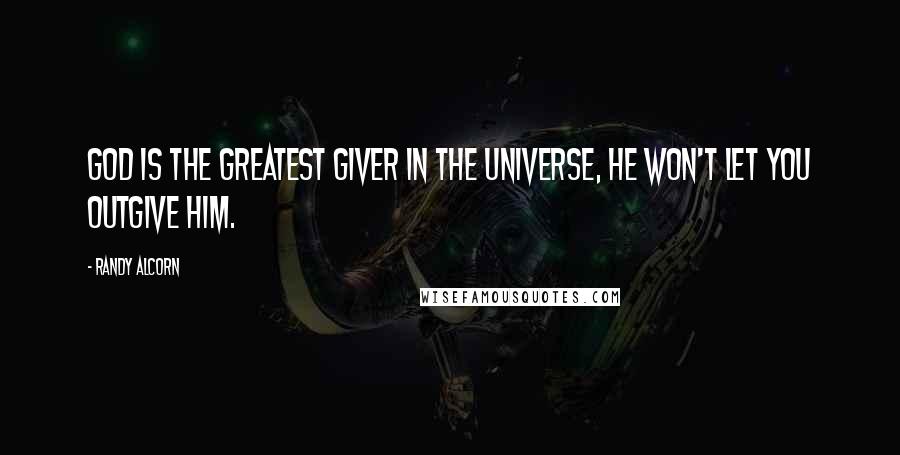 Randy Alcorn Quotes: God is the greatest giver in the universe, He won't let you outgive Him.