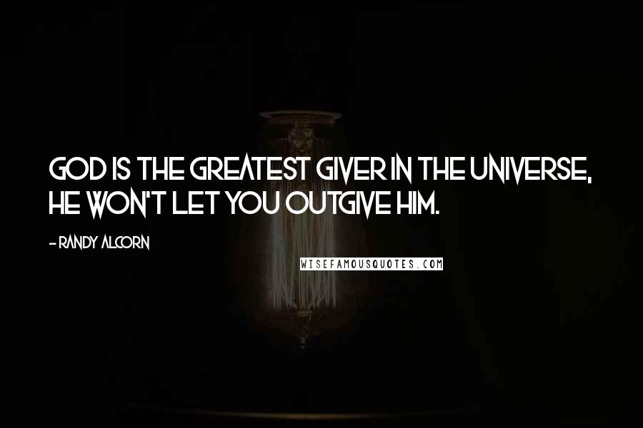 Randy Alcorn Quotes: God is the greatest giver in the universe, He won't let you outgive Him.