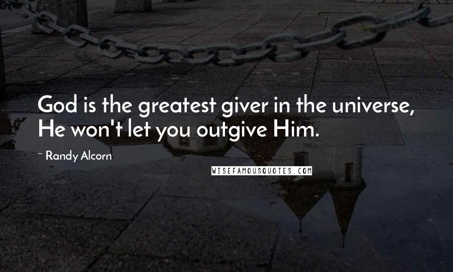 Randy Alcorn Quotes: God is the greatest giver in the universe, He won't let you outgive Him.