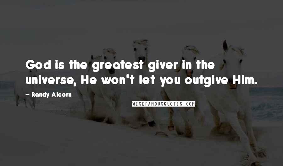 Randy Alcorn Quotes: God is the greatest giver in the universe, He won't let you outgive Him.