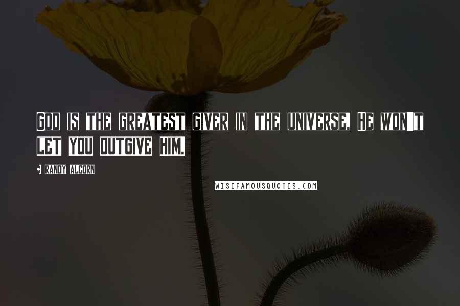 Randy Alcorn Quotes: God is the greatest giver in the universe, He won't let you outgive Him.
