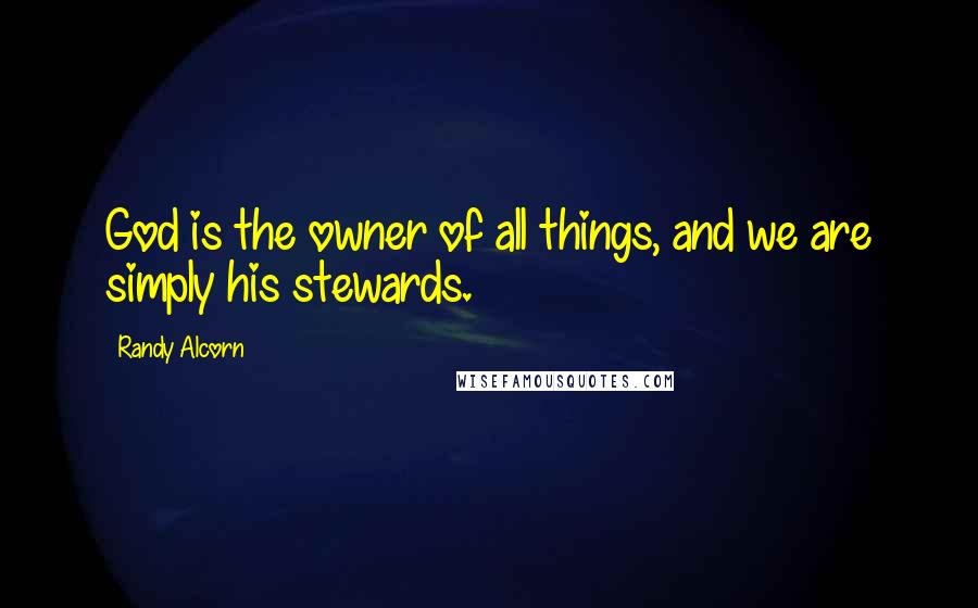 Randy Alcorn Quotes: God is the owner of all things, and we are simply his stewards.