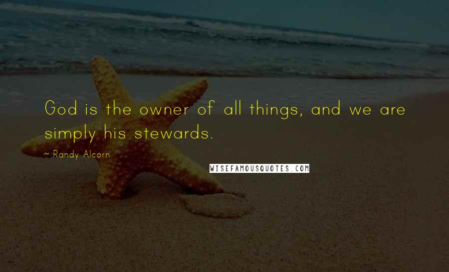 Randy Alcorn Quotes: God is the owner of all things, and we are simply his stewards.