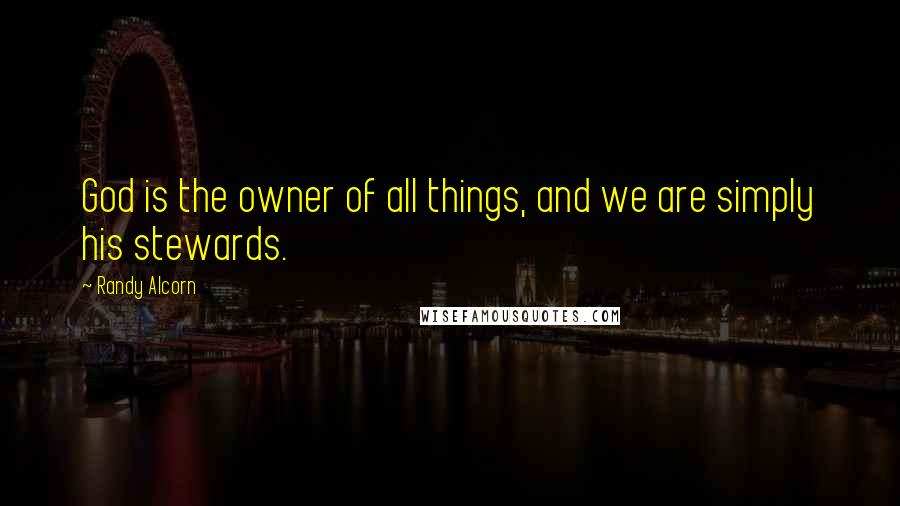 Randy Alcorn Quotes: God is the owner of all things, and we are simply his stewards.