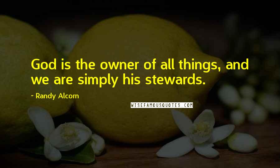 Randy Alcorn Quotes: God is the owner of all things, and we are simply his stewards.