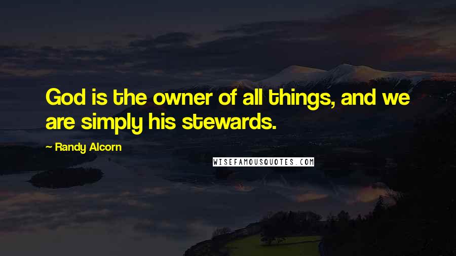 Randy Alcorn Quotes: God is the owner of all things, and we are simply his stewards.