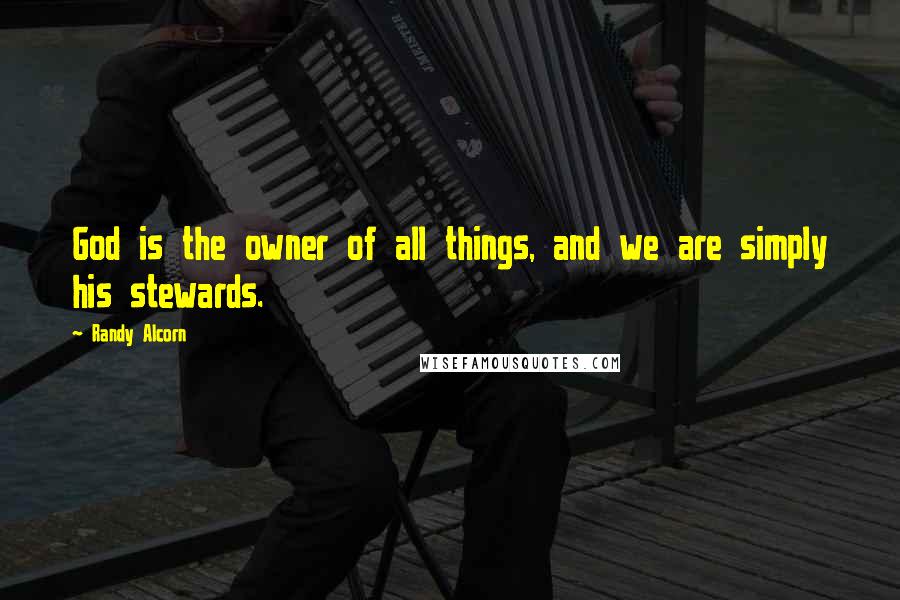 Randy Alcorn Quotes: God is the owner of all things, and we are simply his stewards.