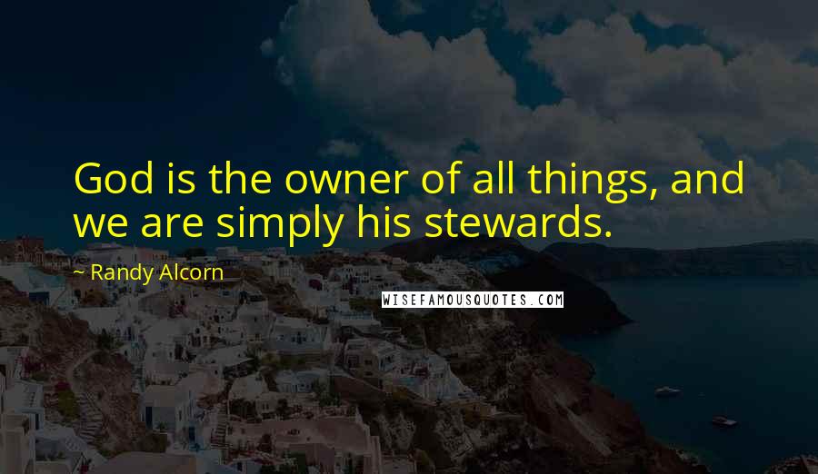 Randy Alcorn Quotes: God is the owner of all things, and we are simply his stewards.