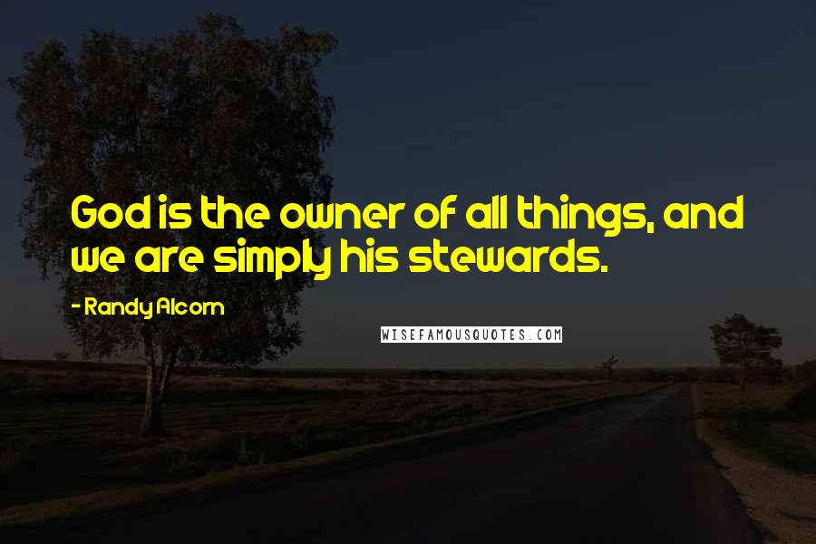 Randy Alcorn Quotes: God is the owner of all things, and we are simply his stewards.