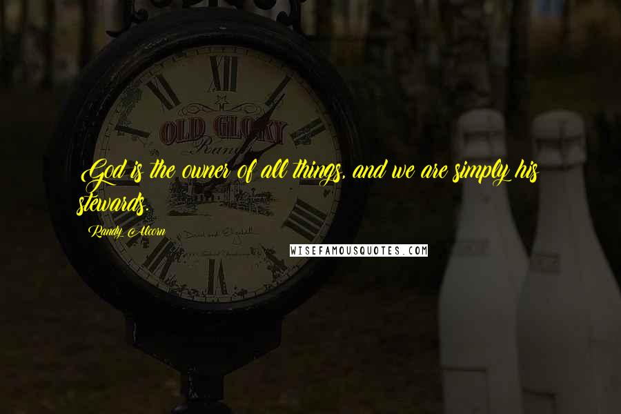 Randy Alcorn Quotes: God is the owner of all things, and we are simply his stewards.