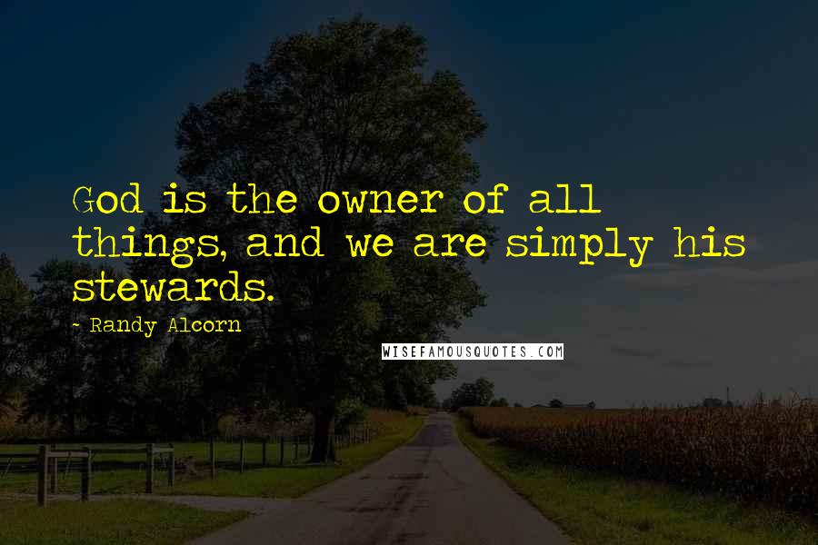 Randy Alcorn Quotes: God is the owner of all things, and we are simply his stewards.