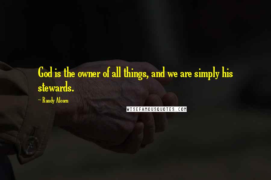 Randy Alcorn Quotes: God is the owner of all things, and we are simply his stewards.