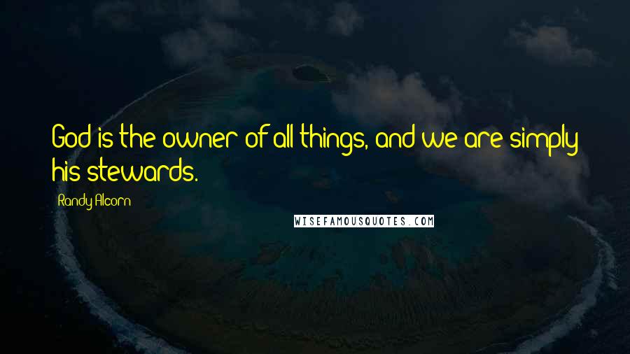 Randy Alcorn Quotes: God is the owner of all things, and we are simply his stewards.