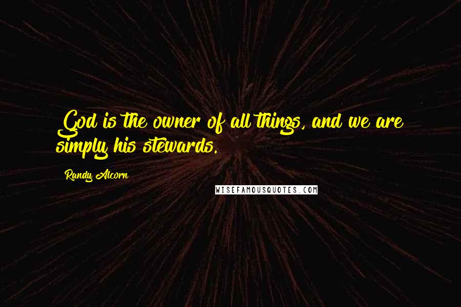 Randy Alcorn Quotes: God is the owner of all things, and we are simply his stewards.