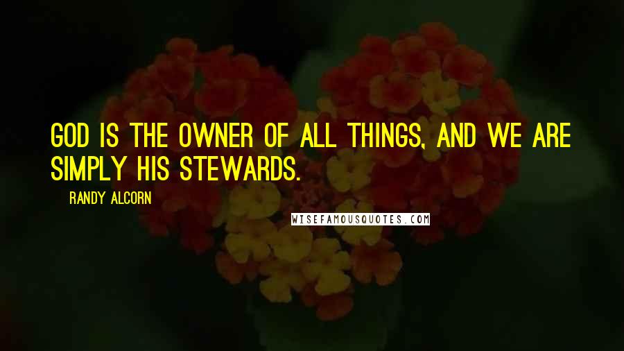 Randy Alcorn Quotes: God is the owner of all things, and we are simply his stewards.