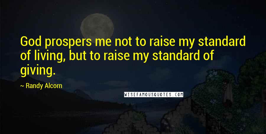 Randy Alcorn Quotes: God prospers me not to raise my standard of living, but to raise my standard of giving.