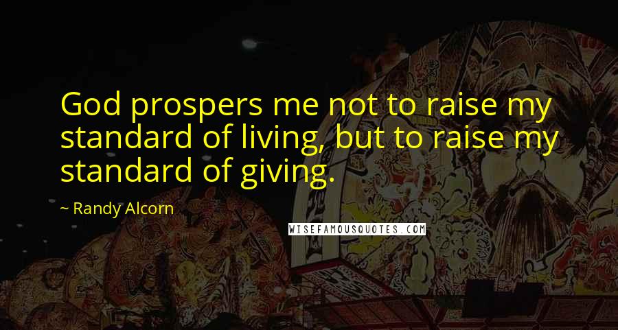 Randy Alcorn Quotes: God prospers me not to raise my standard of living, but to raise my standard of giving.