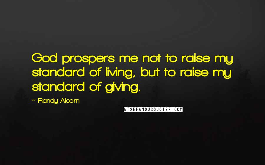 Randy Alcorn Quotes: God prospers me not to raise my standard of living, but to raise my standard of giving.